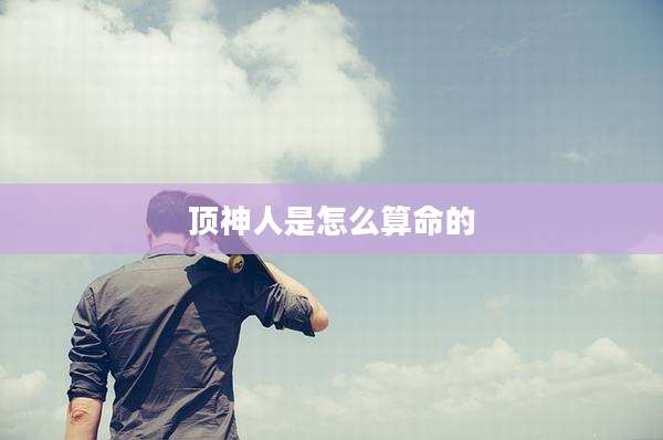 顶神人是怎么算命的