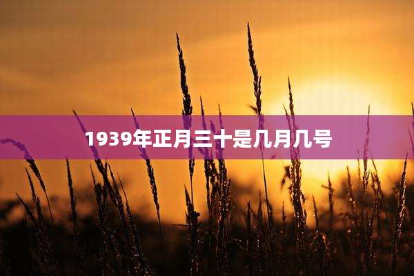 1939年正月三十是几月几号