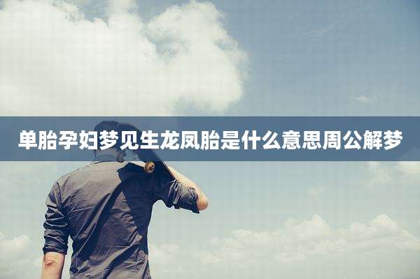 单胎孕妇梦见生龙凤胎是什么意思周公解梦