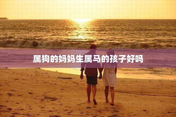 属狗的妈妈生属马的孩子好吗