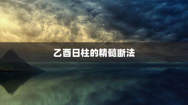 乙酉日柱的精髓断法