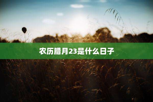 农历腊月23是什么日子