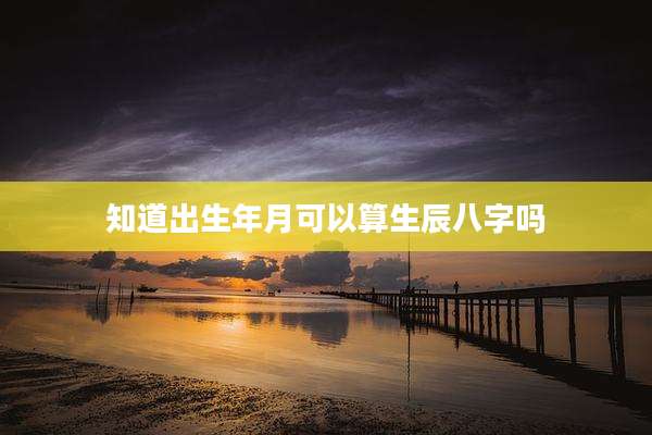 知道出生年月可以算生辰八字吗