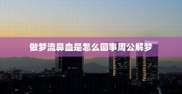 做梦流鼻血是怎么回事周公解梦