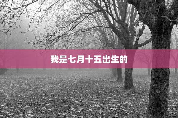我是七月十五出生的