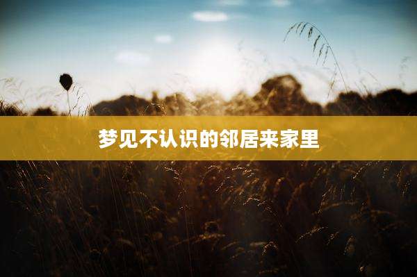 梦见不认识的邻居来家里