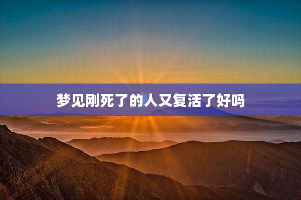 梦见刚死了的人又复活了好吗