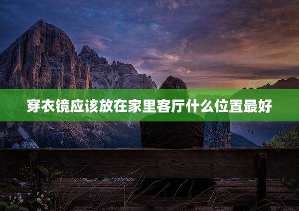 穿衣镜应该放在家里客厅什么位置最好