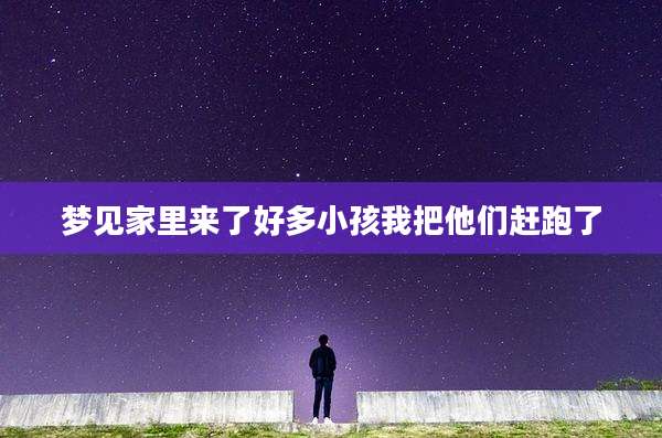 梦见家里来了好多小孩我把他们赶跑了