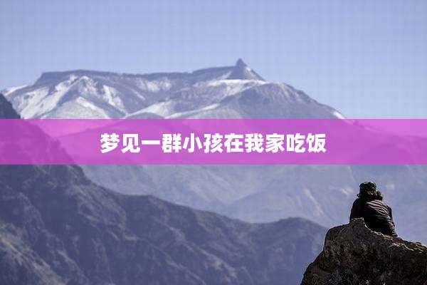 梦见一群小孩在我家吃饭