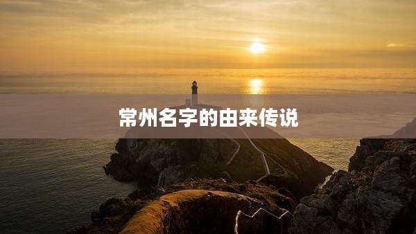 常州名字的由来传说