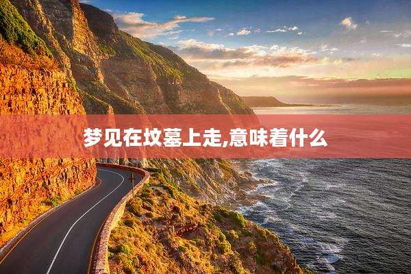 梦见在坟墓上走,意味着什么