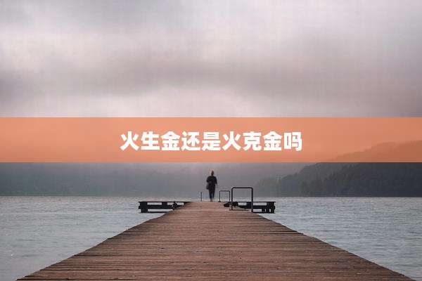 火生金还是火克金吗