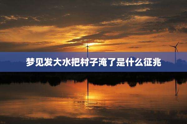 梦见发大水把村子淹了是什么征兆