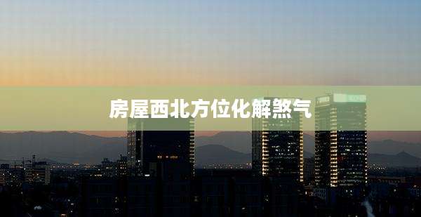 房屋西北方位化解煞气