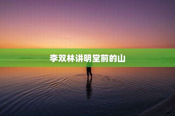 李双林讲明堂前的山