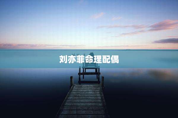 刘亦菲命理配偶