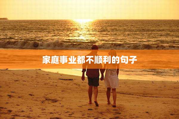 家庭事业都不顺利的句子