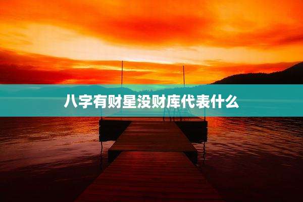 八字有财星没财库代表什么