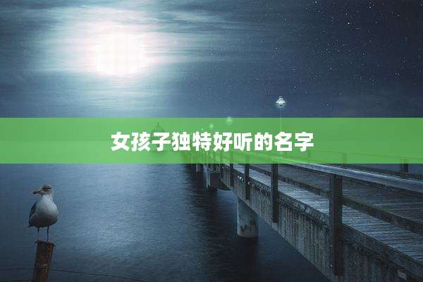 女孩子独特好听的名字