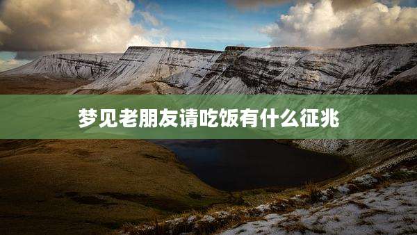 梦见老朋友请吃饭有什么征兆
