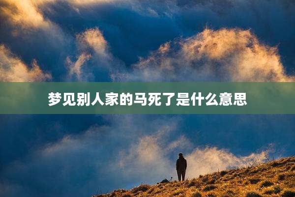 梦见别人家的马死了是什么意思