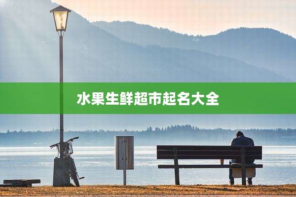 水果生鲜超市起名大全