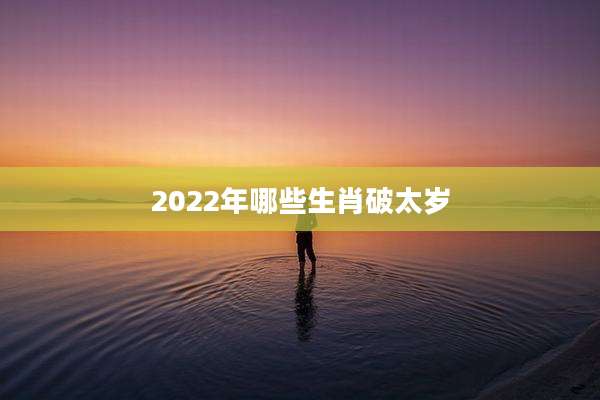 2022年哪些生肖破太岁