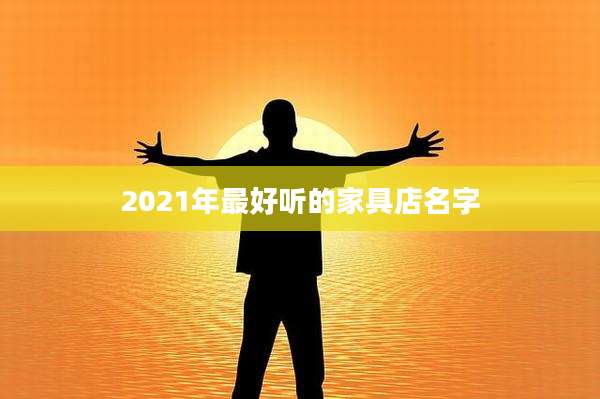 2021年最好听的家具店名字
