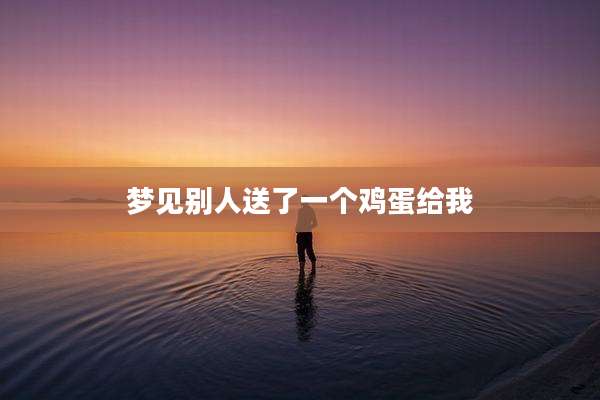 梦见别人送了一个鸡蛋给我