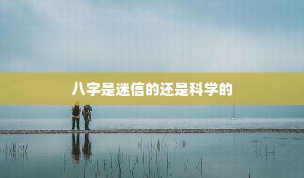 八字是迷信的还是科学的