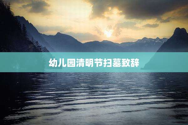 幼儿园清明节扫墓致辞