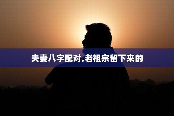 夫妻八字配对,老祖宗留下来的