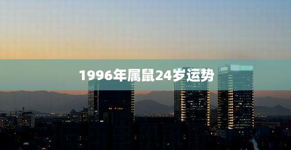 1996年属鼠24岁运势