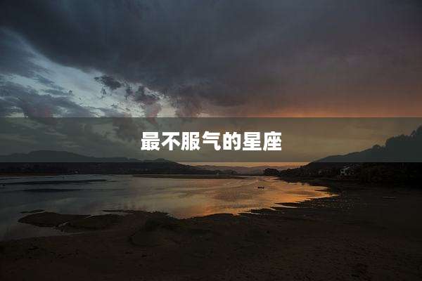 最不服气的星座
