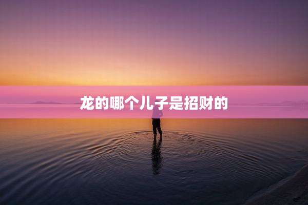 龙的哪个儿子是招财的