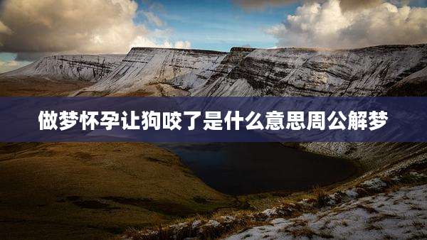 做梦怀孕让狗咬了是什么意思周公解梦