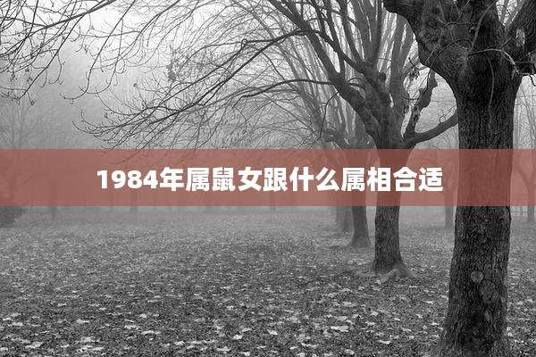 1984年属鼠女跟什么属相合适