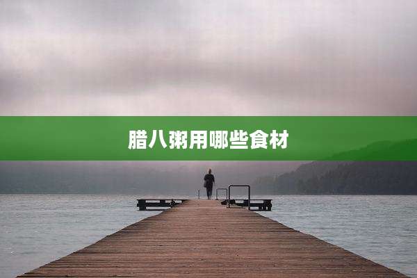 腊八粥用哪些食材