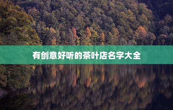 有创意好听的茶叶店名字大全