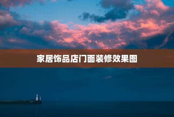 家居饰品店门面装修效果图