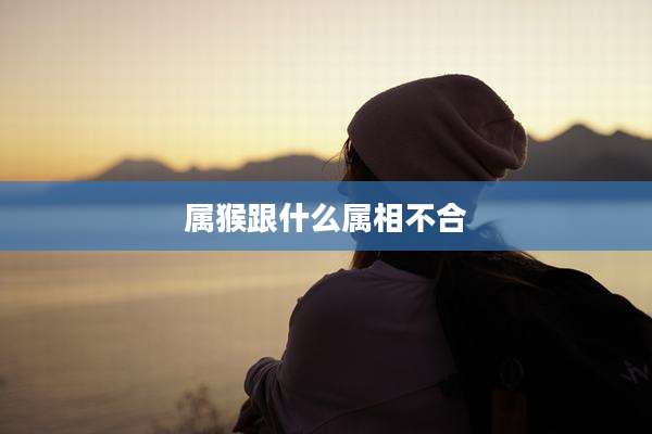 属猴跟什么属相不合