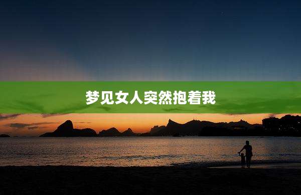 梦见女人突然抱着我