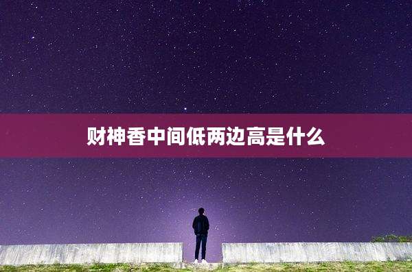 财神香中间低两边高是什么