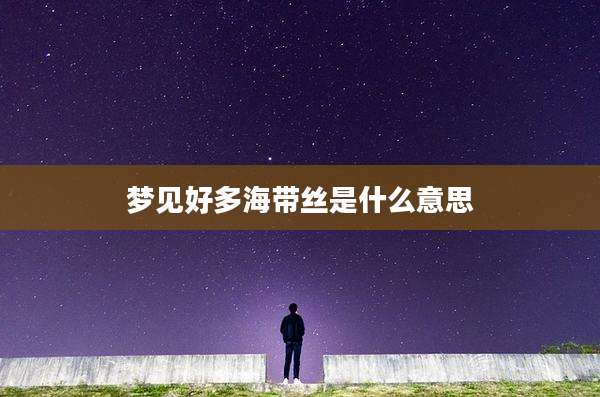 梦见好多海带丝是什么意思