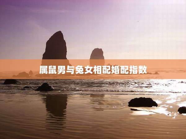 属鼠男与兔女相配婚配指数