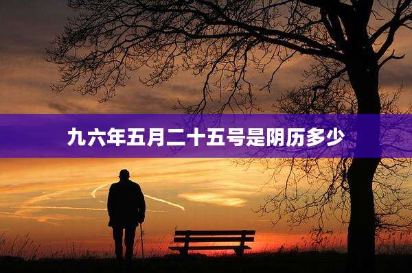九六年五月二十五号是阴历多少