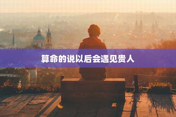 算命的说以后会遇见贵人