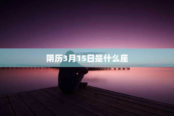 阴历3月15日是什么座