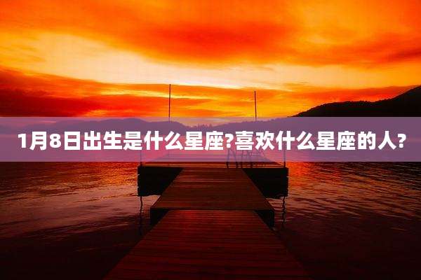 1月8日出生是什么星座?喜欢什么星座的人?